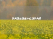 天天德信德州扑克登录失败