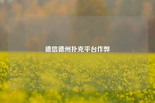 德信德州扑克平台作弊