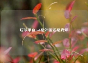 玩球平台bob是外围还是竞彩