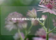 外围平台被端玩过的人会被捉