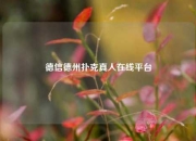 德信德州扑克真人在线平台